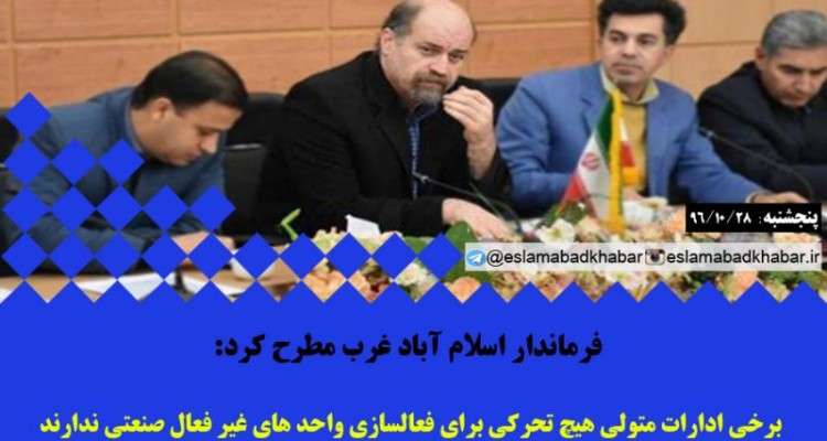 برخي ادارات متولي هيچ تحركي براي فعالسازي واحد هاي غير فعال صنعتي ندارند