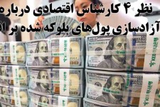 نظر ۴ کارشناس اقتصادی درباره اثر آزادسازی پول‌های بلوکه شده بر اقتصاد